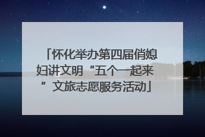 怀化举办第四届俏媳妇讲文明“五个一起来”文旅志愿服务活动