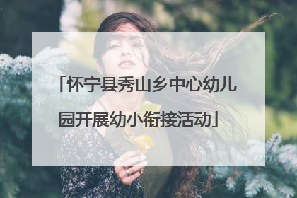 怀宁县秀山乡中心幼儿园开展幼小衔接活动