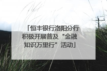 恒丰银行洛阳分行积极开展普及“金融知识万里行”活动