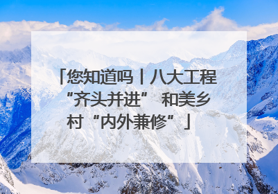 您知道吗丨八大工程“齐头并进” 和美乡村“内外兼修”