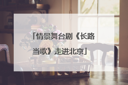 情景舞台剧《长路当歌》走进北京