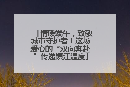 情暖端午，致敬城市守护者！这场爱心的“双向奔赴”传递镇江温度