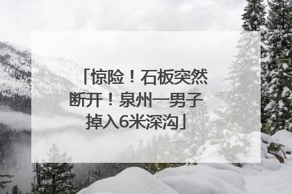 惊险！石板突然断开！泉州一男子掉入6米深沟