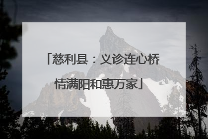 慈利县：义诊连心桥 情满阳和惠万家