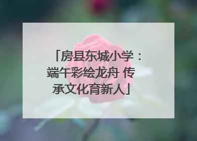 房县东城小学：端午彩绘龙舟 传承文化育新人