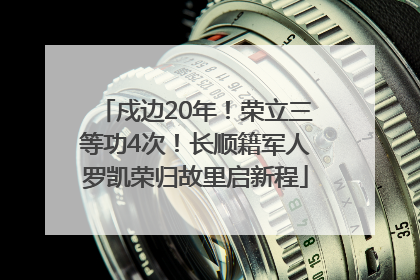戍边20年！荣立三等功4次！长顺籍军人罗凯荣归故里启新程