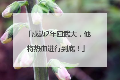 戍边2年回武大，他将热血进行到底！