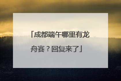 成都端午哪里有龙舟赛？回复来了