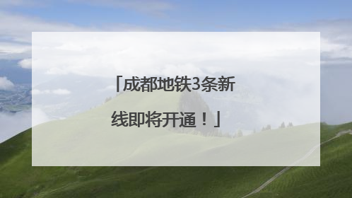成都地铁3条新线即将开通！