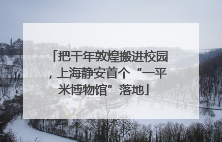 把千年敦煌搬进校园，上海静安首个“一平米博物馆”落地