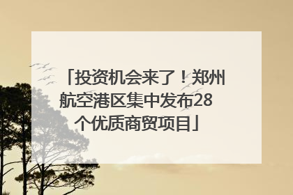 投资机会来了！郑州航空港区集中发布28个优质商贸项目