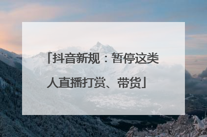 抖音新规：暂停这类人直播打赏、带货