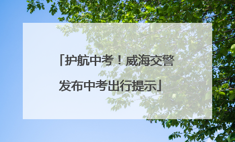 护航中考！威海交警发布中考出行提示