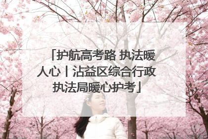 护航高考路 执法暖人心丨沾益区综合行政执法局暖心护考