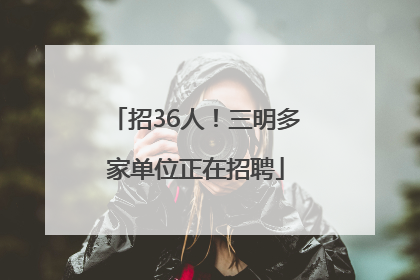 招36人！三明多家单位正在招聘