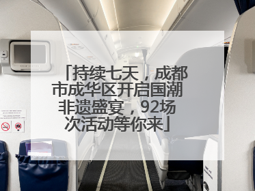 持续七天，成都市成华区开启国潮非遗盛宴，92场次活动等你来