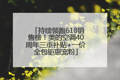 持续领跑618销售榜！美的空调40周年三重补贴+一价全包钜惠宠粉