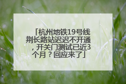 杭州地铁19号线荆长路站迟迟不开通，开关门测试已近3个月？回应来了