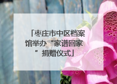 枣庄市中区档案馆举办“家谱回家”捐赠仪式