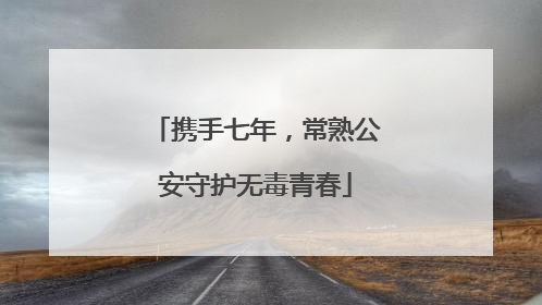 携手七年，常熟公安守护无毒青春