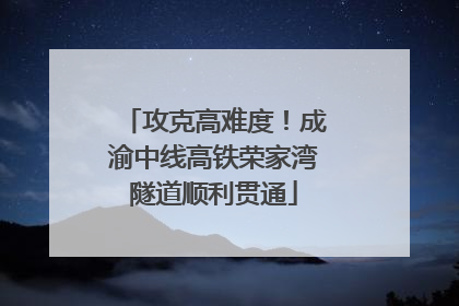攻克高难度！成渝中线高铁荣家湾隧道顺利贯通