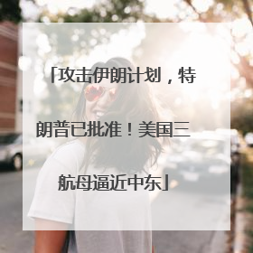 攻击伊朗计划，特朗普已批准！美国三航母逼近中东