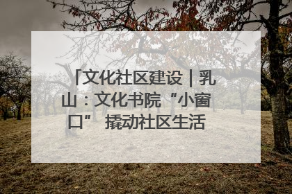 文化社区建设｜乳山：文化书院“小窗口” 撬动社区生活“大幸福”
