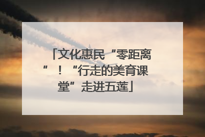 文化惠民“零距离”！“行走的美育课堂”走进五莲