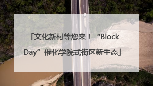 文化新村等您来！“Block Day”催化学院式街区新生态