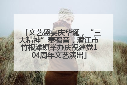 文艺盛宴庆华诞，“三大精神”奏强音，潜江市竹根滩镇举办庆祝建党104周年文艺演出