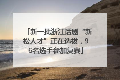 新一批浙江话剧“新松人才”正在选拔，96名选手参加复赛