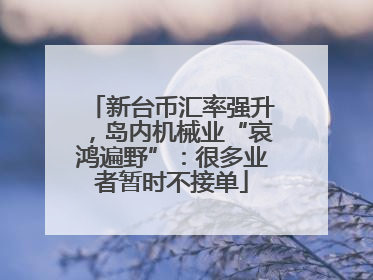 新台币汇率强升，岛内机械业“哀鸿遍野”：很多业者暂时不接单