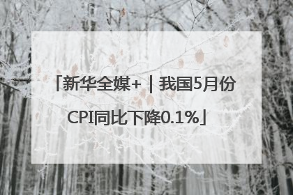 新华全媒+｜我国5月份CPI同比下降0.1%