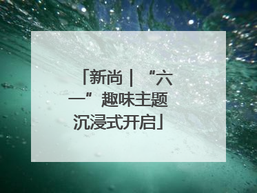 新尚｜“六一”趣味主题沉浸式开启