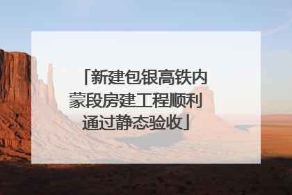 新建包银高铁内蒙段房建工程顺利通过静态验收