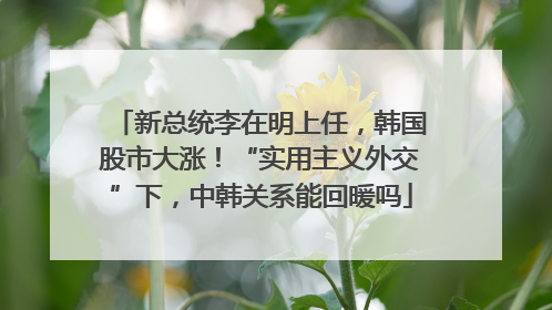 新总统李在明上任，韩国股市大涨！“实用主义外交”下，中韩关系能回暖吗