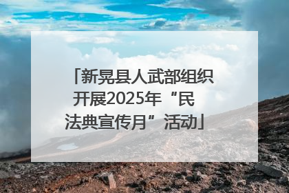 新晃县人武部组织开展2025年“民法典宣传月”活动