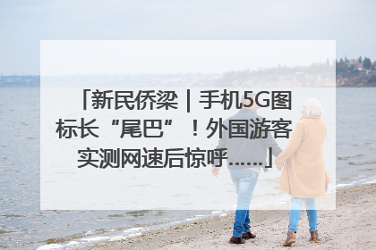 新民侨梁｜手机5G图标长“尾巴”！外国游客实测网速后惊呼……