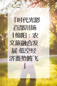 时代光影 百部川扬│绵阳：农文旅融合发展 低空经济蓄势腾飞