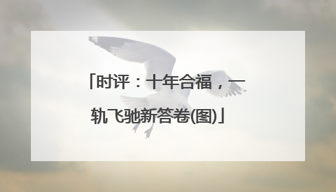 时评：十年合福，一轨飞驰新答卷(图)