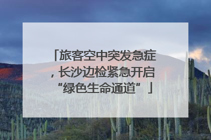 旅客空中突发急症，长沙边检紧急开启“绿色生命通道”