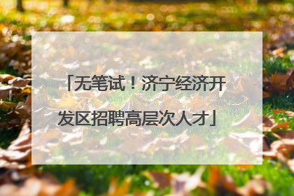 无笔试！济宁经济开发区招聘高层次人才