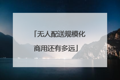 无人配送规模化商用还有多远