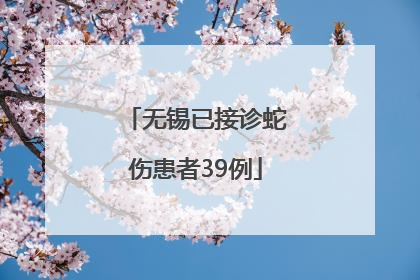 无锡已接诊蛇伤患者39例