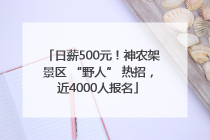 日薪500元！神农架景区 “野人” 热招，近4000人报名