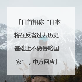 日首相称“日本将在反省过去历史基础上不做侵略国家”，中方回应