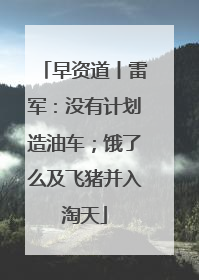 早资道丨雷军：没有计划造油车；饿了么及飞猪并入淘天