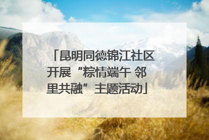 昆明同德锦江社区开展“粽情端午 邻里共融”主题活动