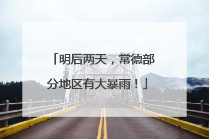 明后两天，常德部分地区有大暴雨！