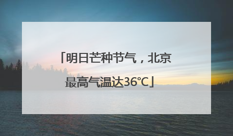 明日芒种节气，北京最高气温达36℃